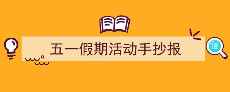 格策美文教你学写《五一假期活动手抄报》小技巧(精选5篇)"/