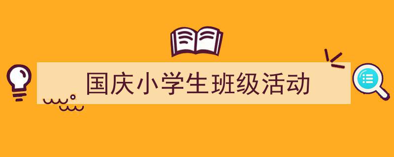 格策美文教你学写《国庆小学生班级活动》小技巧（精选5篇）"/