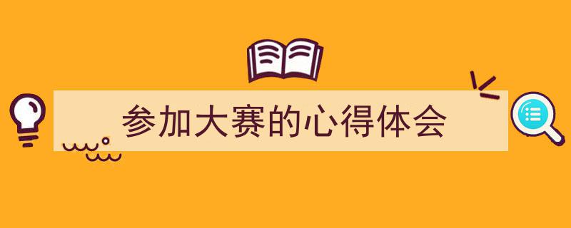 如何写《参加大赛的心得体会》教你5招搞定！（精选5篇）"/