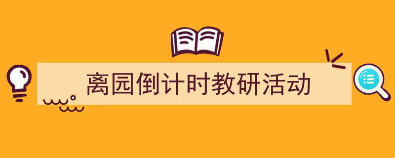 怎么写《离园倒计时教研活动》才能拿满分？（精选5篇）"/