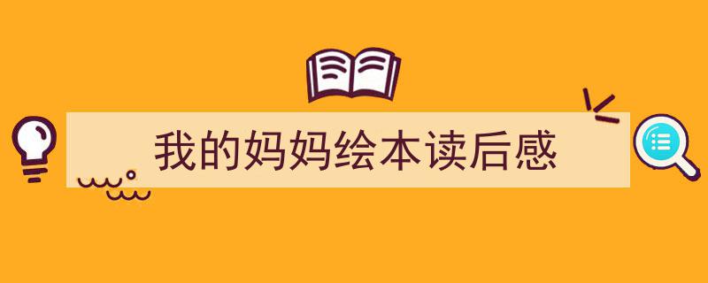 一篇文章轻松搞定《我的妈妈绘本读后感》的写作。（精选5篇）"/