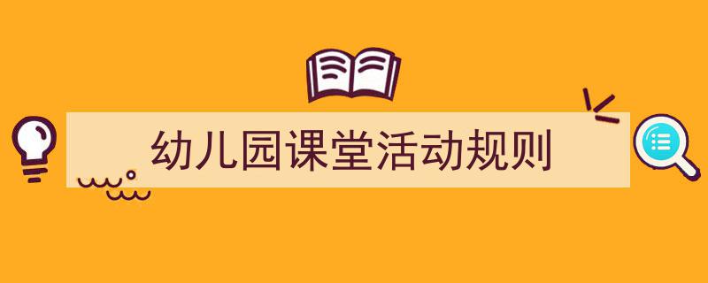 如何写《幼儿园课堂活动规则》教你5招搞定！（精选5篇）"/