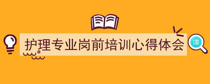 手把手教你写《护理专业岗前培训心得体会》,（精选5篇）"/
