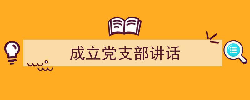如何写《成立党支部讲话》教你5招搞定！（精选5篇）"/