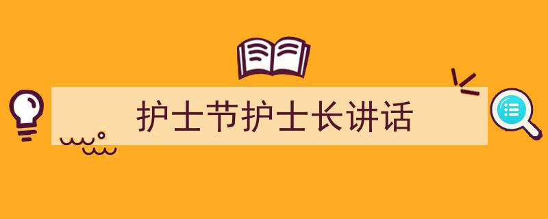 怎么写《护士节护士长讲话》才能拿满分？（精选5篇）"/