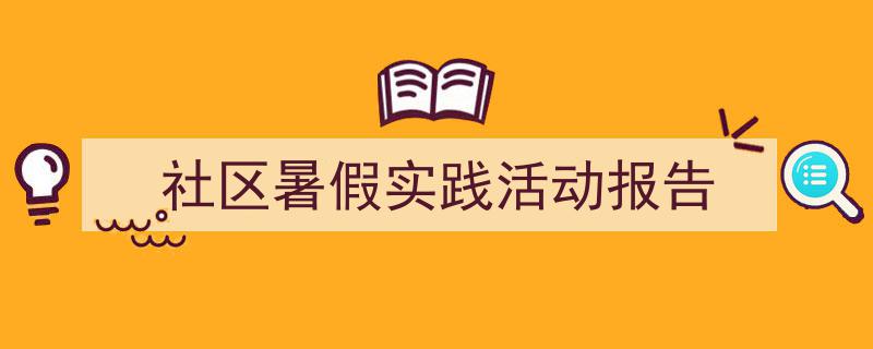 格策美文教你学写《社区暑假实践活动报告》小技巧（精选5篇）"/