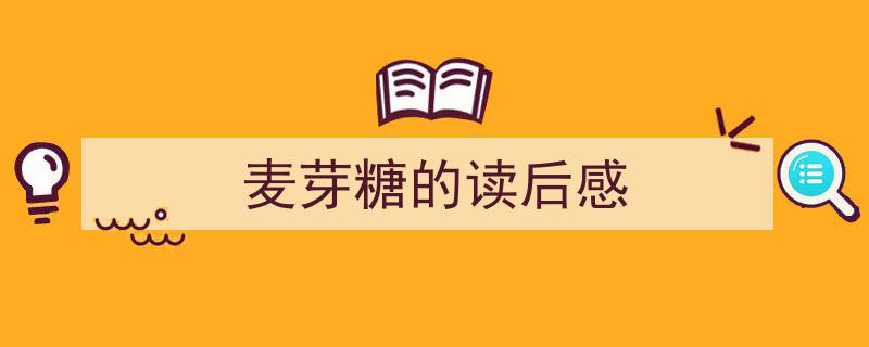 麦芽糖的读后感如何写我教你。（精选5篇）"/