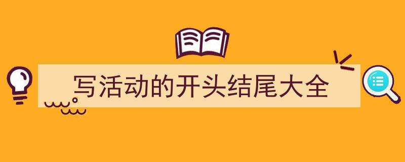 精心挑选《写活动的开头结尾大全》相关文章文案。(精选5篇)"/