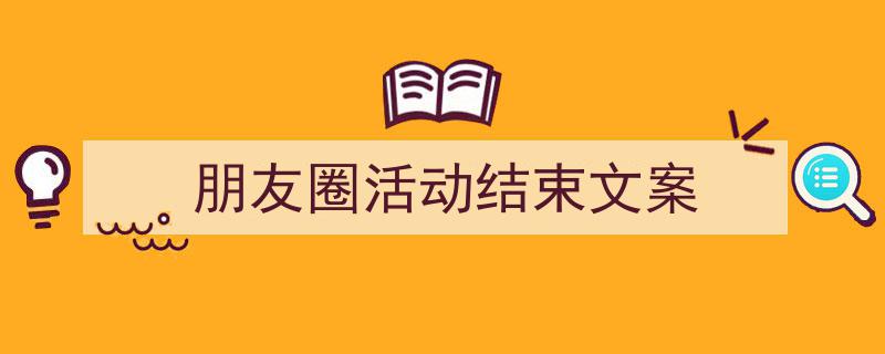 推荐《朋友圈活动结束文案》相关写作范文范例（精选5篇）"/