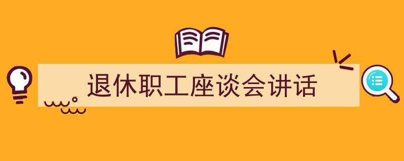 推荐《退休职工座谈会讲话》相关写作范文范例（精选5篇）"/