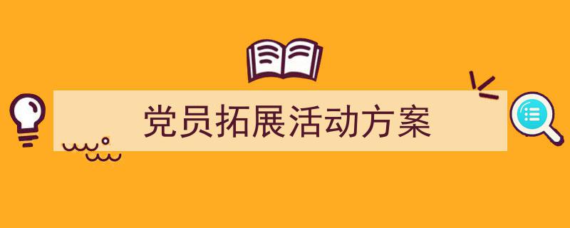 一篇文章轻松搞定《党员拓展活动方案》的写作。（精选5篇）"/