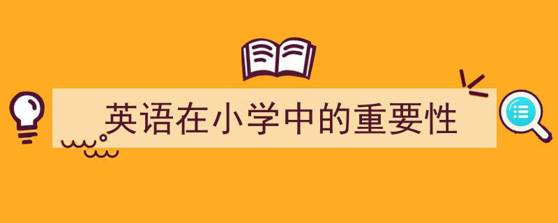 一篇文章轻松搞定《英语在小学中的重要性》的写作。（精选5篇）"/