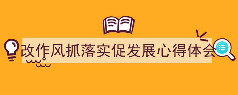 一篇文章轻松搞定《改作风抓落实促发展心得体会》的写作。（精选5篇）"/