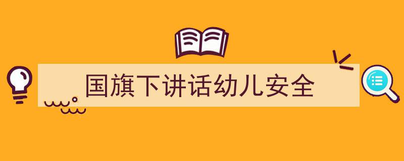 精心挑选《国旗下讲话幼儿安全》相关文章文案。（精选5篇）"/