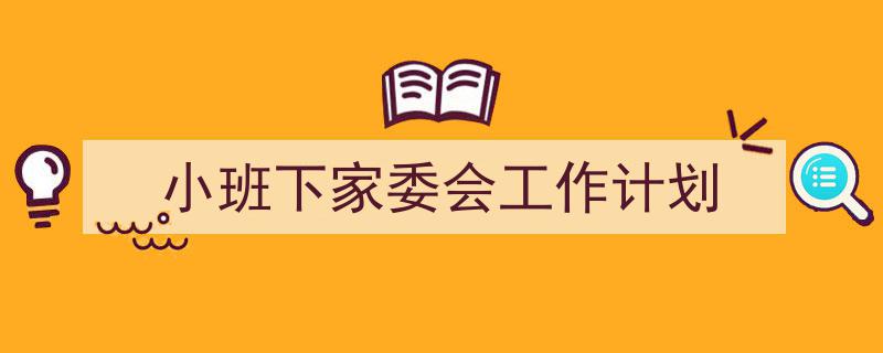 小班下家委会工作计划如何写我教你。（精选5篇）"/