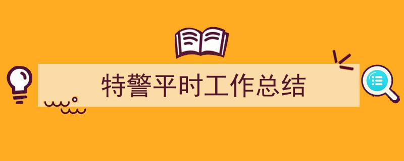 精心挑选《特警平时工作总结》相关文章文案。（精选5篇）"/