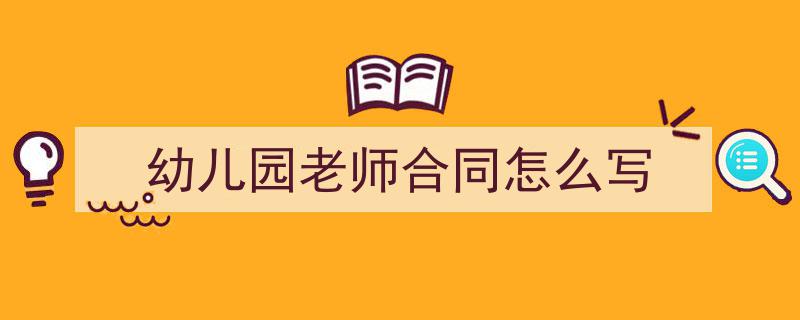 格策美文教你学写《幼儿园老师合同怎么写》小技巧（精选5篇）"/