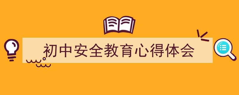 3招搞定《初中安全教育心得体会》写作。（精选5篇）"/