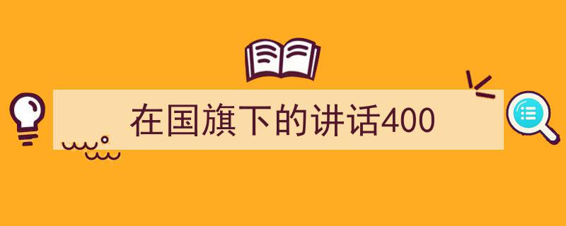 精心挑选《在国旗下的讲话400》相关文章文案。（精选5篇）"/