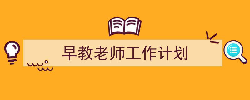 早教老师工作计划如何写我教你。（精选5篇）"/