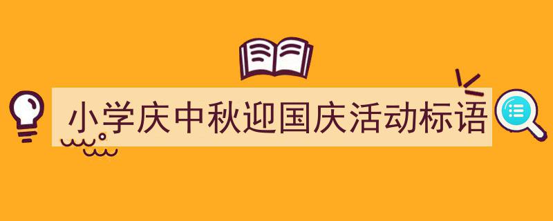 小学庆中秋迎国庆活动标语如何写我教你。（精选5篇）"/