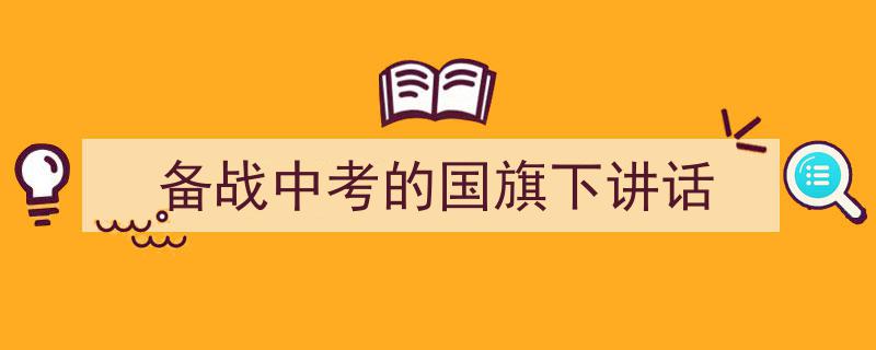 一篇文章轻松搞定《备战中考的国旗下讲话》的写作。（精选5篇）"/