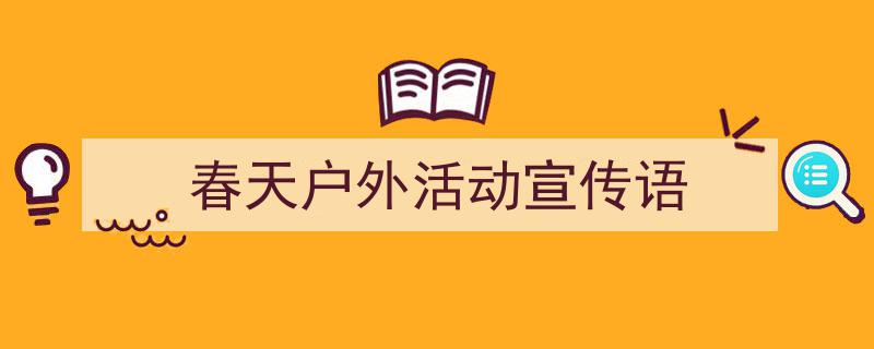怎么写《春天户外活动宣传语》才能拿满分？（精选5篇）"/