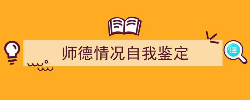 师德情况自我鉴定如何写我教你。（精选5篇）"/