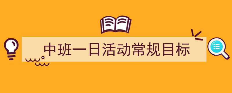 中班一日活动常规目标如何写我教你。(精选5篇)"/