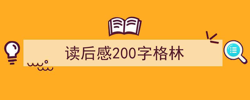 精心挑选《读后感200字格林》相关文章文案。（精选5篇）"/