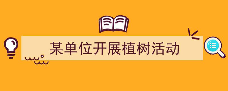 一篇文章轻松搞定《某单位开展植树活动》的写作。（精选5篇）"/