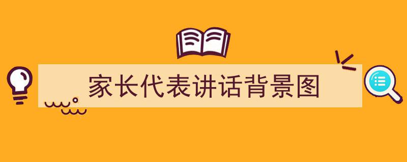 写作《家长代表讲话背景图》小技巧请记住这五点。（精选5篇）"/