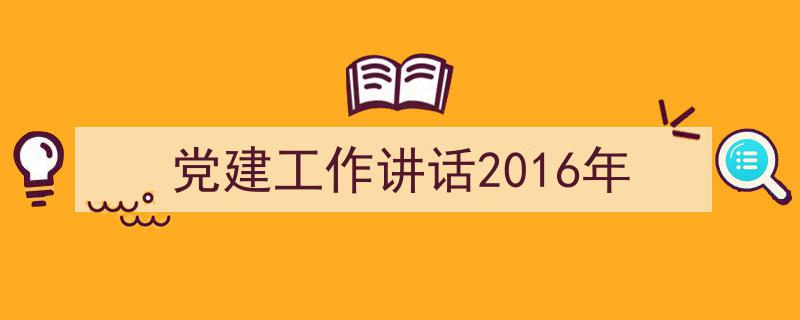 手把手教你写《党建工作讲话2016年》,（精选5篇）"/