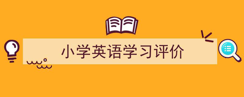 怎么写《小学英语学习评价》才能拿满分？（精选5篇）"/