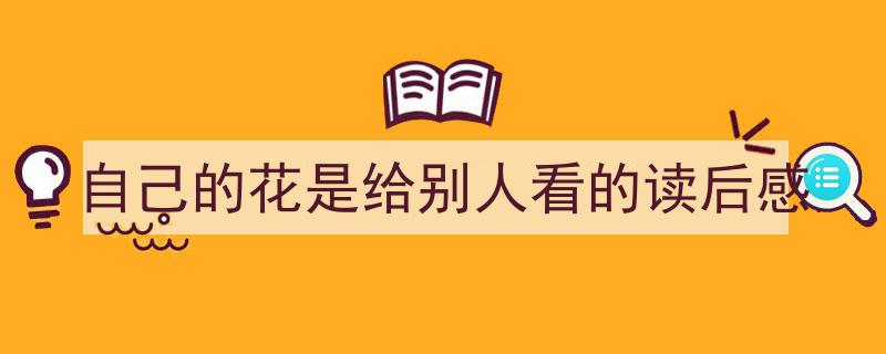 手把手教你写《自己的花是给别人看的读后感》,（精选5篇）"/