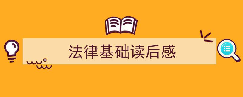 精心挑选《法律基础读后感》相关文章文案。（精选5篇）"/