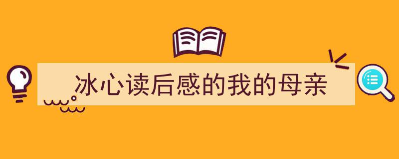 冰心读后感的我的母亲如何写我教你。（精选5篇）"/