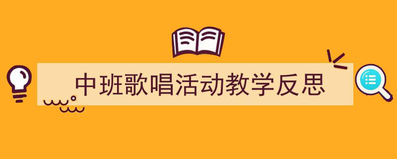 3招搞定《中班歌唱活动教学反思》写作。（精选5篇）"/