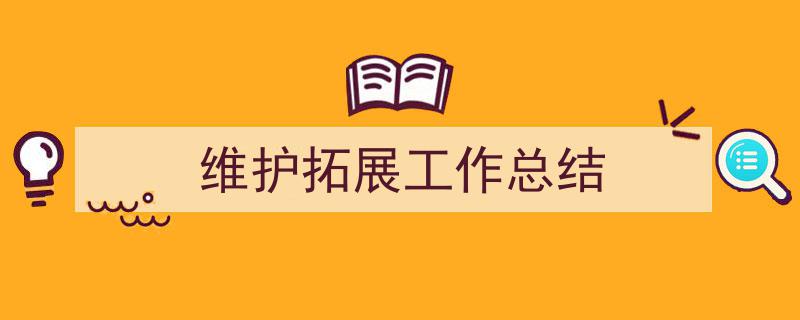怎么写《维护拓展工作总结》才能拿满分？（精选5篇）"/