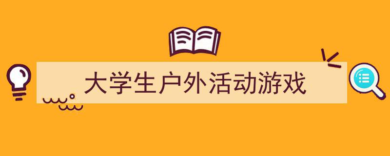 精心挑选《大学生户外活动游戏》相关文章文案。（精选5篇）"/