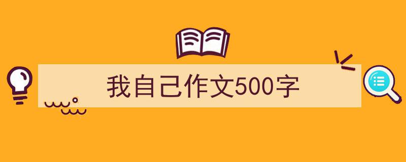 推荐《我自己作文500字》相关写作范文范例（精选5篇）"/