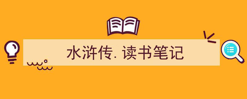 3招搞定《水浒传.读书笔记》写作。（精选5篇）