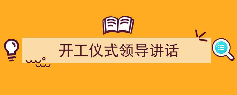 推荐《开工仪式领导讲话》相关写作范文范例（精选5篇）"/