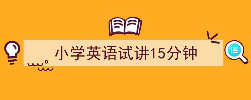 怎么写《小学英语试讲15分钟》才能拿满分？（精选5篇）"/