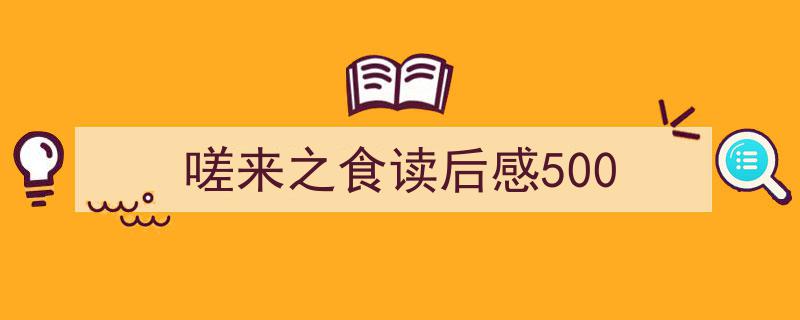 3招搞定《嗟来之食读后感500》写作。（精选5篇）"/