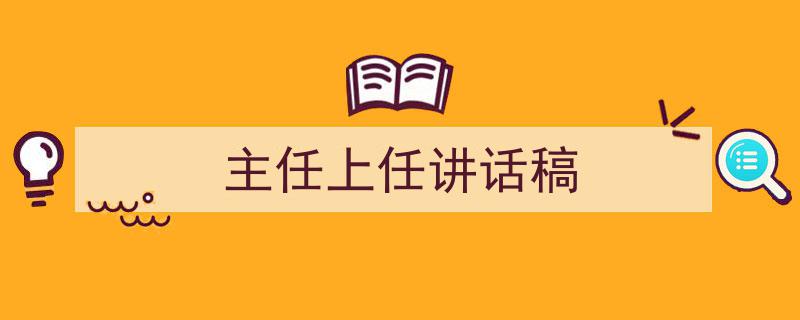 一篇文章轻松搞定《主任上任讲话稿》的写作。（精选5篇）"/