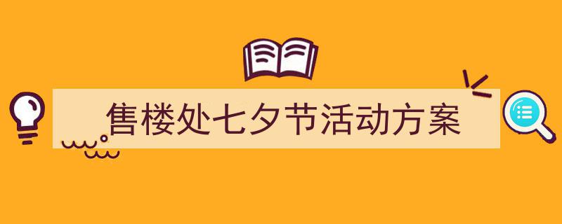 推荐《售楼处七夕节活动方案》相关写作范文范例（精选5篇）"/