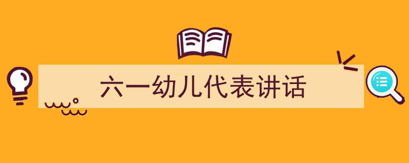 写作《六一幼儿代表讲话》小技巧请记住这五点。（精选5篇）"/