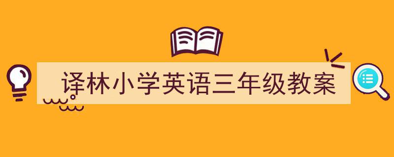 推荐《译林小学英语三年级教案》相关写作范文范例（精选5篇）"/