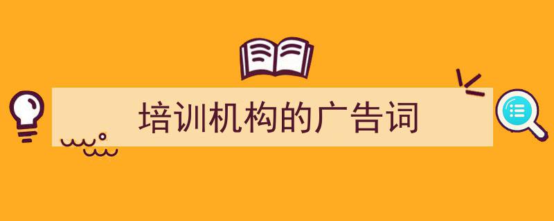 一篇文章轻松搞定《培训机构的广告词》的写作。(精选5篇)"/